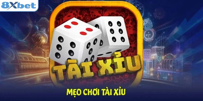 Mẹo chơi tài xỉu 8XBET hiệu quả